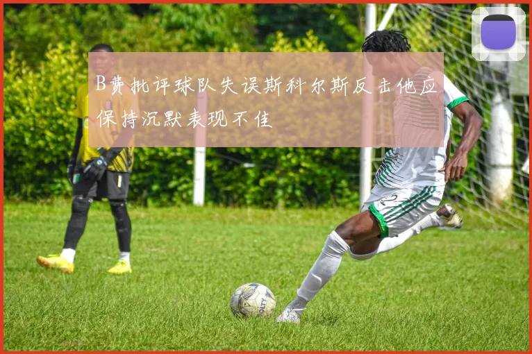 B费批评球队失误斯科尔斯反击他应保持沉默表现不佳